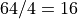 64/4=16